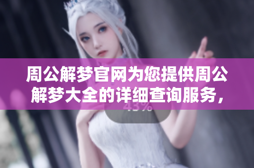 周公解梦官网为您提供周公解梦大全的详细查询服务，助您解读梦想的奥秘