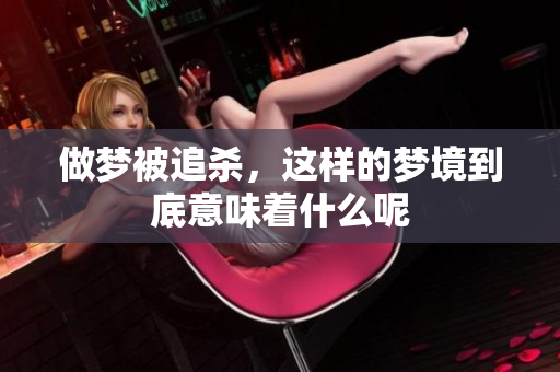 做梦被追杀，这样的梦境到底意味着什么呢