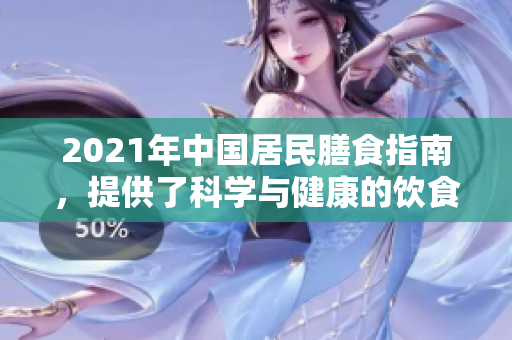 2021年中国居民膳食指南，提供了科学与健康的饮食建议和指导