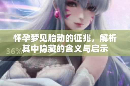 怀孕梦见胎动的征兆，解析其中隐藏的含义与启示