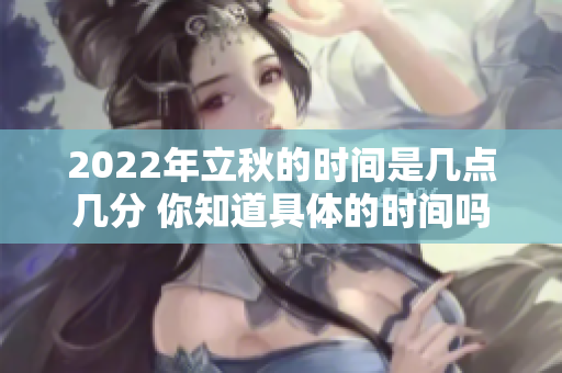 2022年立秋的时间是几点几分 你知道具体的时间吗