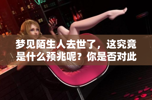 梦见陌生人去世了，这究竟是什么预兆呢？你是否对此感到好奇呢？