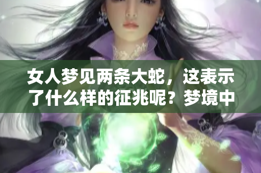 女人梦见两条大蛇，这表示了什么样的征兆呢？梦境中的两条大蛇寓意如何？