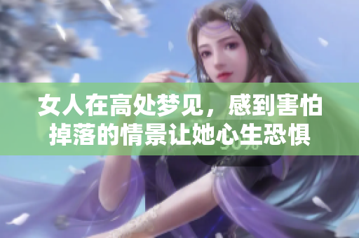 女人在高处梦见，感到害怕掉落的情景让她心生恐惧