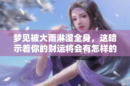 梦见被大雨淋湿全身，这暗示着你的财运将会有怎样的发展呢