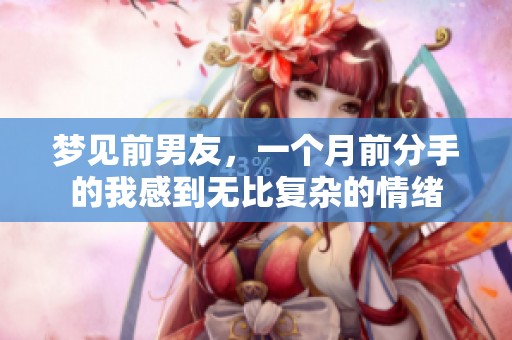 梦见前男友，一个月前分手的我感到无比复杂的情绪