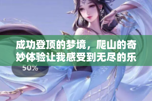 成功登顶的梦境，爬山的奇妙体验让我感受到无尽的乐趣