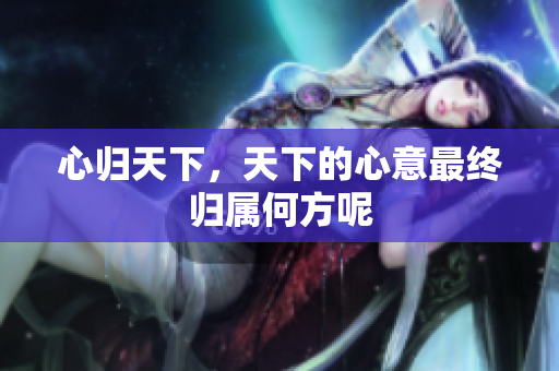 心归天下，天下的心意最终归属何方呢
