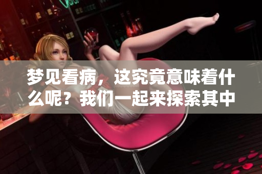 梦见看病，这究竟意味着什么呢？我们一起来探索其中的奥秘。
