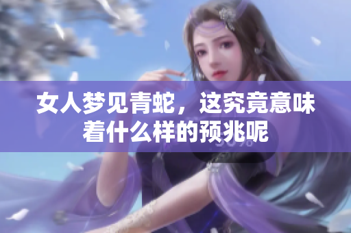 女人梦见青蛇，这究竟意味着什么样的预兆呢