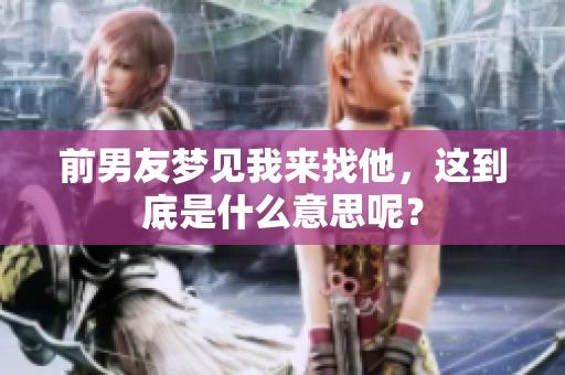 前男友梦见我来找他，这到底是什么意思呢？