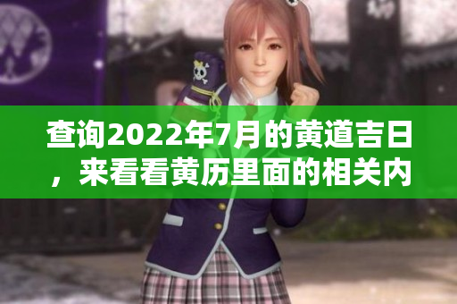 查询2022年7月的黄道吉日，来看看黄历里面的相关内容。