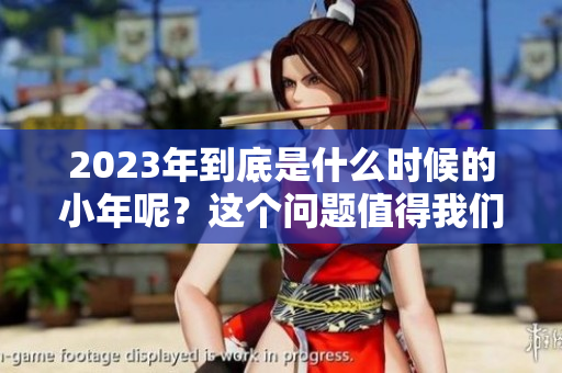 2023年到底是什么时候的小年呢？这个问题值得我们关注一下。