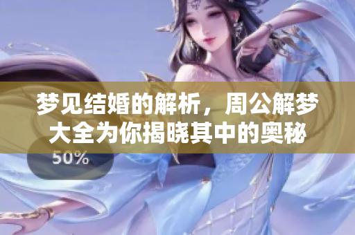 梦见结婚的解析，周公解梦大全为你揭晓其中的奥秘