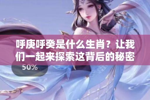 呼庚呼癸是什么生肖？让我们一起来探索这背后的秘密吧！