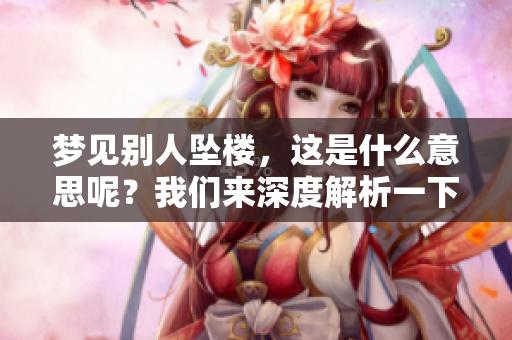 梦见别人坠楼，这是什么意思呢？我们来深度解析一下这个梦境的含义。
