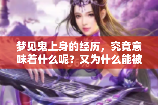 梦见鬼上身的经历，究竟意味着什么呢？又为什么能被及时赶走呢？