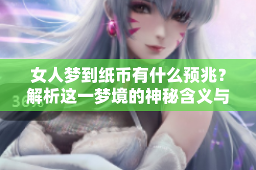 女人梦到纸币有什么预兆？解析这一梦境的神秘含义与象征。