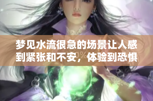 梦见水流很急的场景让人感到紧张和不安，体验到恐惧的情绪。