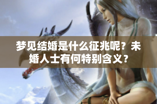 梦见结婚是什么征兆呢？未婚人士有何特别含义？