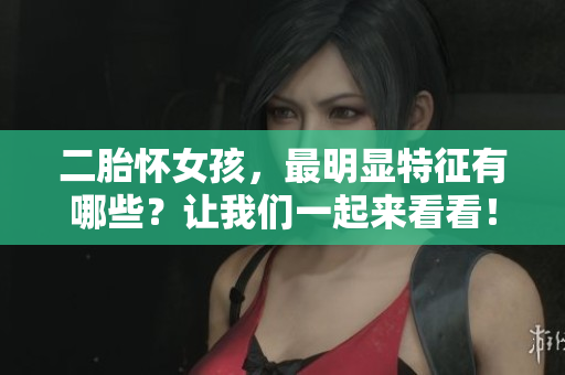 二胎怀女孩，最明显特征有哪些？让我们一起来看看！