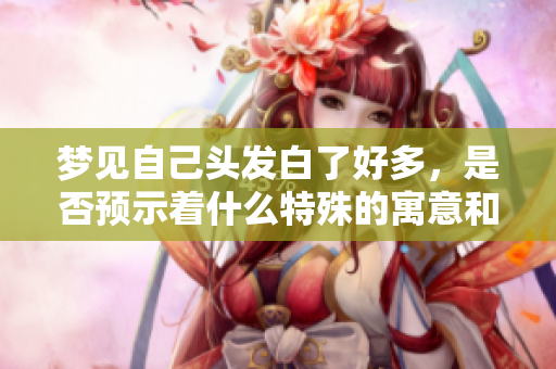 梦见自己头发白了好多，是否预示着什么特殊的寓意和隐秘的含义呢