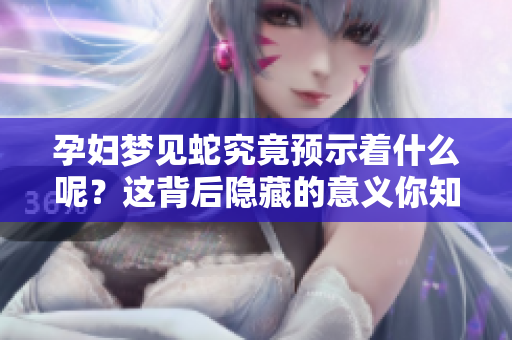 孕妇梦见蛇究竟预示着什么呢？这背后隐藏的意义你知道吗