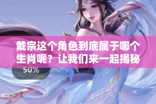 戴宗这个角色到底属于哪个生肖呢？让我们来一起揭秘一下吧
