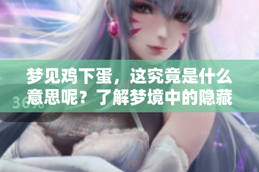 梦见鸡下蛋，这究竟是什么意思呢？了解梦境中的隐藏寓意。