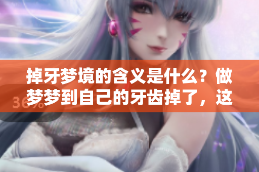 掉牙梦境的含义是什么？做梦梦到自己的牙齿掉了，这究竟是什么意思呢？