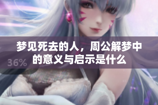 梦见死去的人，周公解梦中的意义与启示是什么