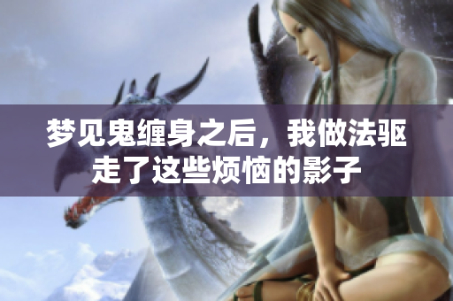 梦见鬼缠身之后，我做法驱走了这些烦恼的影子