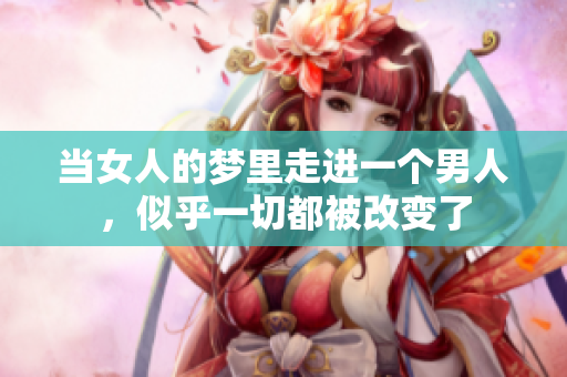 当女人的梦里走进一个男人，似乎一切都被改变了
