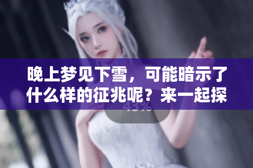 晚上梦见下雪，可能暗示了什么样的征兆呢？来一起探讨这个有趣的梦境吧！