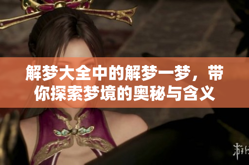 解梦大全中的解梦一梦，带你探索梦境的奥秘与含义
