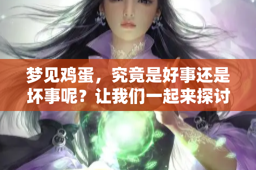 梦见鸡蛋，究竟是好事还是坏事呢？让我们一起来探讨这个问题吧！