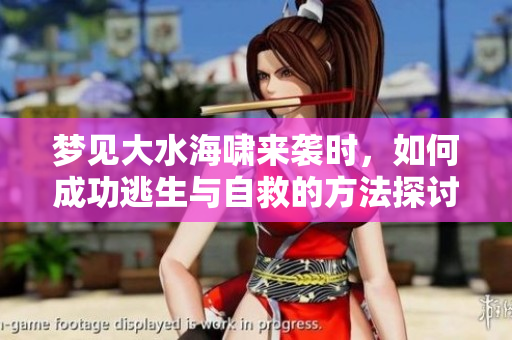 梦见大水海啸来袭时，如何成功逃生与自救的方法探讨
