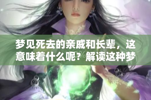 梦见死去的亲戚和长辈，这意味着什么呢？解读这种梦境的深层含义