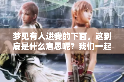 梦见有人进我的下面，这到底是什么意思呢？我们一起来分析一下吧！