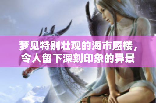 梦见特别壮观的海市蜃楼，令人留下深刻印象的异景