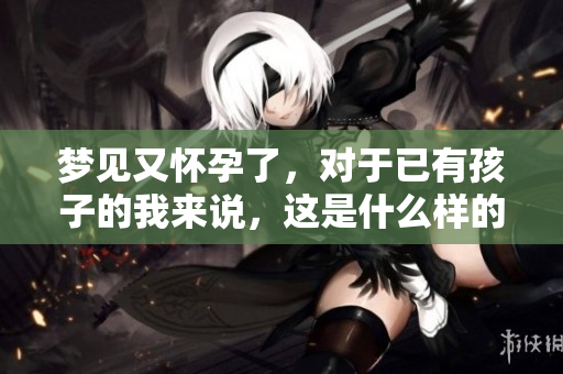 梦见又怀孕了，对于已有孩子的我来说，这是什么样的心理暗示呢