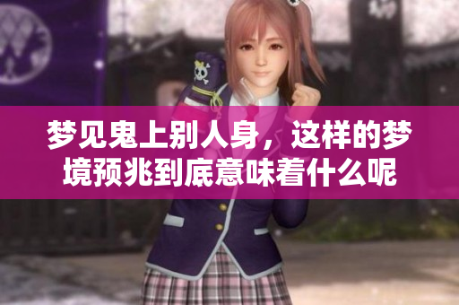 梦见鬼上别人身，这样的梦境预兆到底意味着什么呢