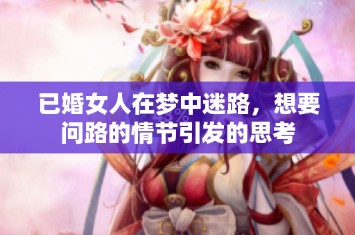 已婚女人在梦中迷路，想要问路的情节引发的思考