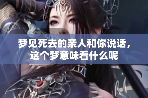 梦见死去的亲人和你说话，这个梦意味着什么呢