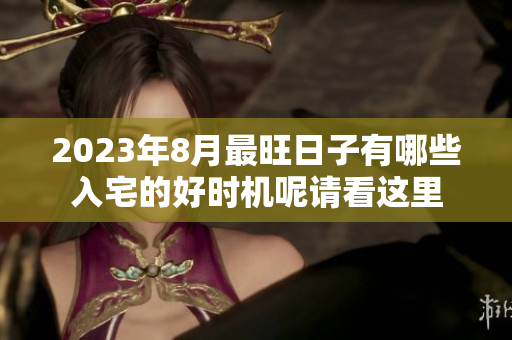 2023年8月最旺日子有哪些入宅的好时机呢请看这里