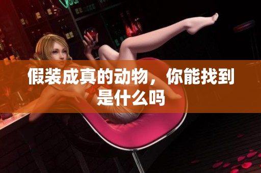假装成真的动物，你能找到是什么吗