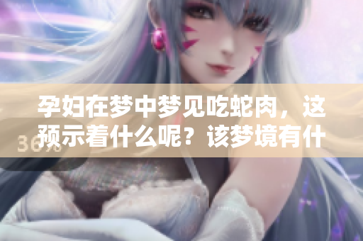 孕妇在梦中梦见吃蛇肉，这预示着什么呢？该梦境有什么特别含义吗？