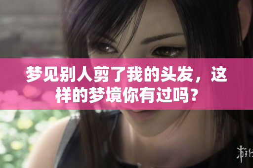 梦见别人剪了我的头发，这样的梦境你有过吗？