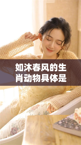 如沐春风的生肖动物具体是什么呢？一起来探讨一下吧！