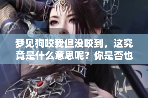 梦见狗咬我但没咬到，这究竟是什么意思呢？你是否也有过这样的梦境呢？